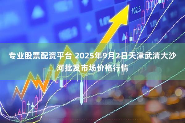 专业股票配资平台 2025年9月2日天津武清大沙河批发市场价格行情