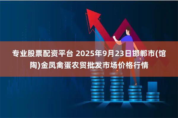 专业股票配资平台 2025年9月23日邯郸市(馆陶)金凤禽蛋农贸批发市场价格行情