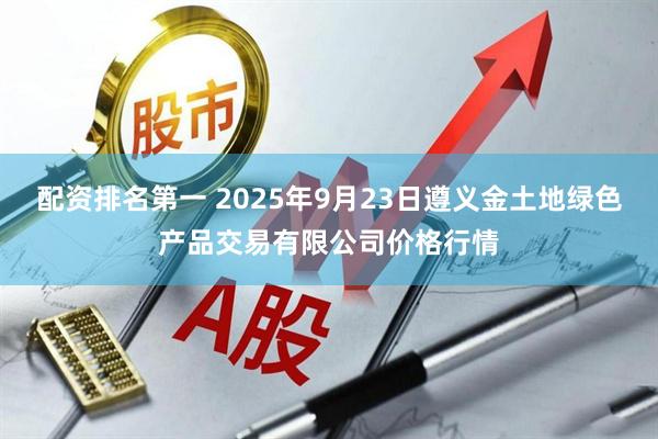 配资排名第一 2025年9月23日遵义金土地绿色产品交易有限公司价格行情
