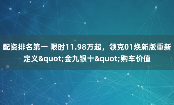 配资排名第一 限时11.98万起，领克01焕新版重新定义"金九银十"购车价值