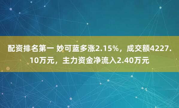 配资排名第一 妙可蓝多涨2.15%，成交额4227.10万元，主力资金净流入2.40万元