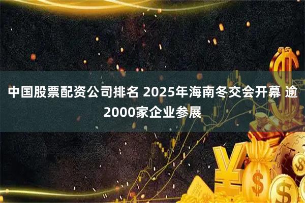 中国股票配资公司排名 2025年海南冬交会开幕 逾2000家企业参展