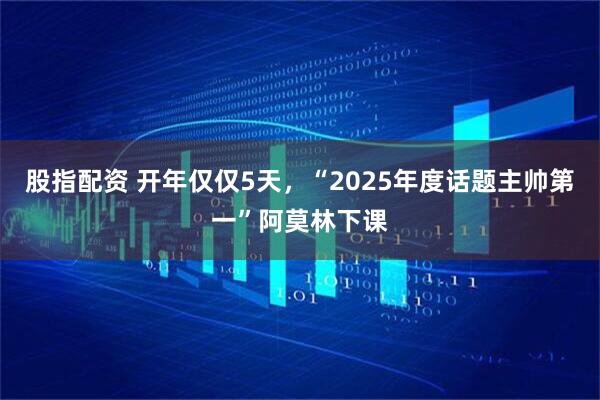 股指配资 开年仅仅5天，“2025年度话题主帅第一”阿莫林下课