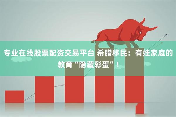 专业在线股票配资交易平台 希腊移民：有娃家庭的教育“隐藏彩蛋”！