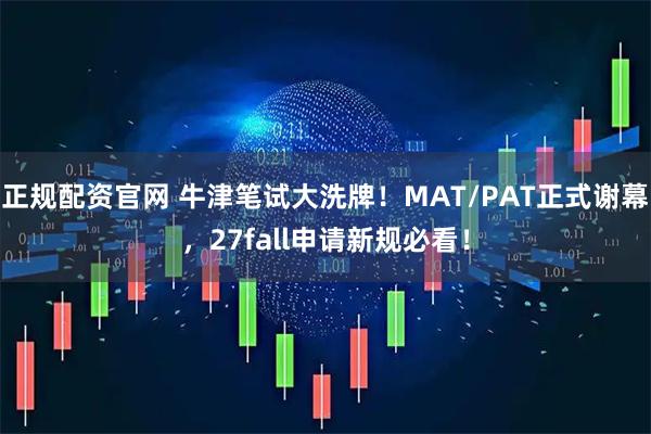 正规配资官网 牛津笔试大洗牌！MAT/PAT正式谢幕，27fall申请新规必看！