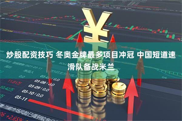 炒股配资技巧 冬奥金牌最多项目冲冠 中国短道速滑队备战米兰