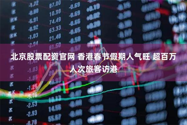 北京股票配资官网 香港春节假期人气旺 超百万人次旅客访港