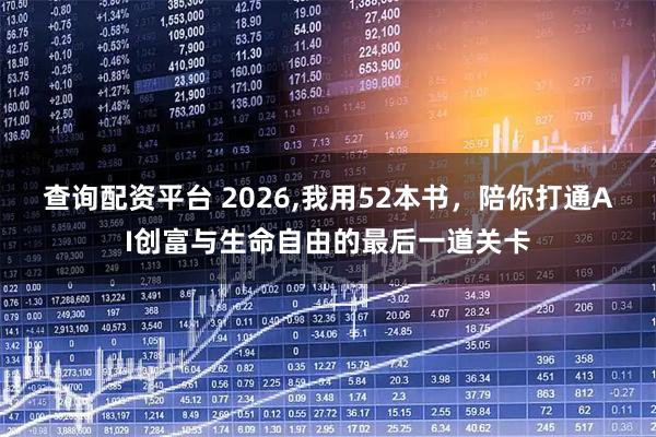 查询配资平台 2026,我用52本书，陪你打通AI创富与生命自由的最后一道关卡