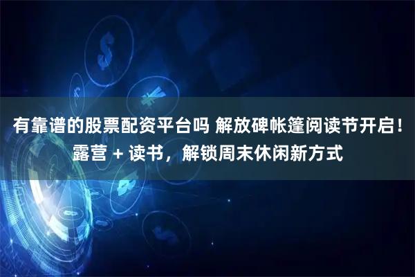 有靠谱的股票配资平台吗 解放碑帐篷阅读节开启！露营 + 读书，解锁周末休闲新方式